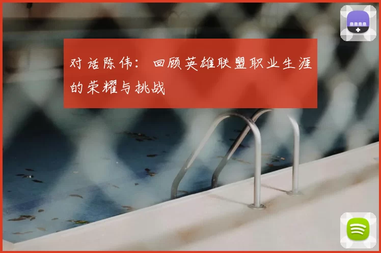 对话陈伟：回顾英雄联盟职业生涯的荣耀与挑战
