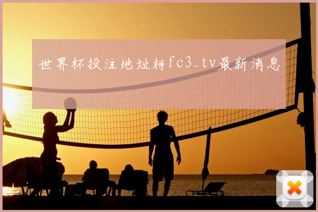 世界杯投注地址柯fc3_tv最新消息