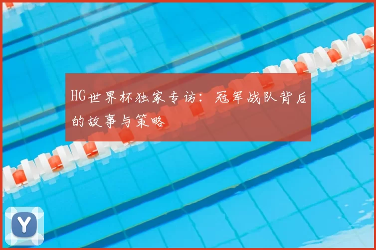 HG世界杯独家专访:冠军战队背后的故事与策略