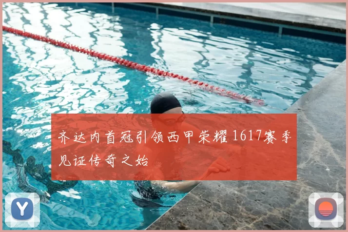 齐达内首冠引领西甲荣耀 1617赛季见证传奇之始