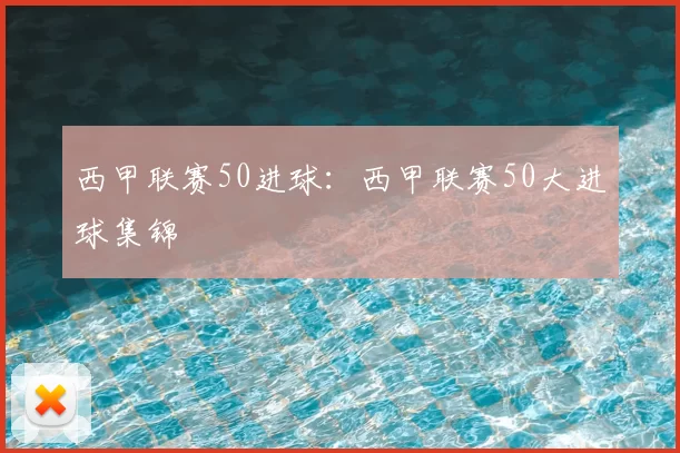 西甲联赛50进球：西甲联赛50大进球集锦