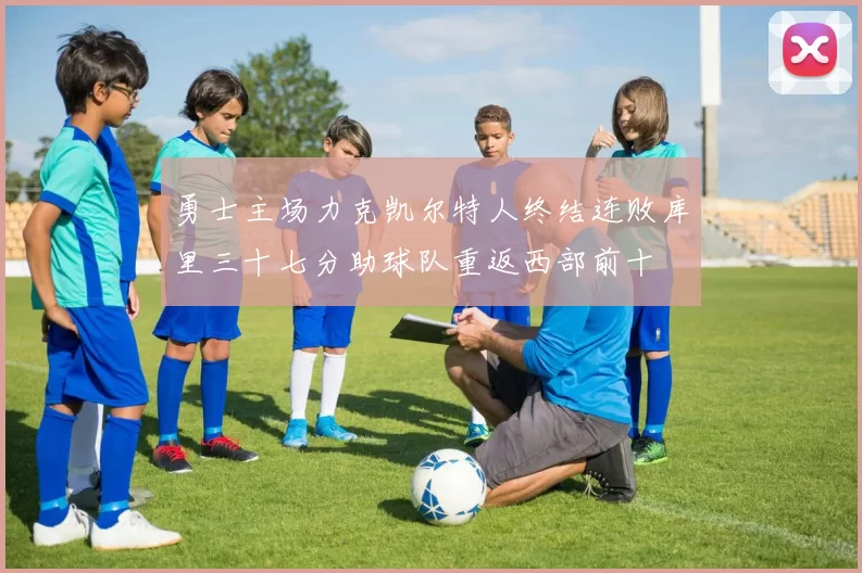 勇士主场力克凯尔特人终结连败库里三十七分助球队重返西部前十