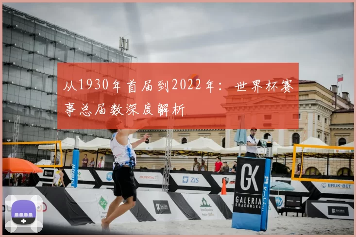从1930年首届到2022年:世界杯赛事总届数深度解析