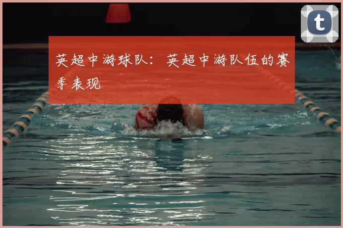 英超中游球队：英超中游队伍的赛季表现