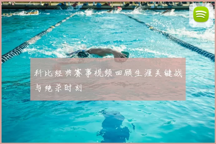 科比经典赛事视频回顾生涯关键战与绝杀时刻