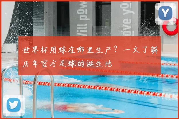 世界杯用球在哪里生产?一文了解历年官方足球的诞生地