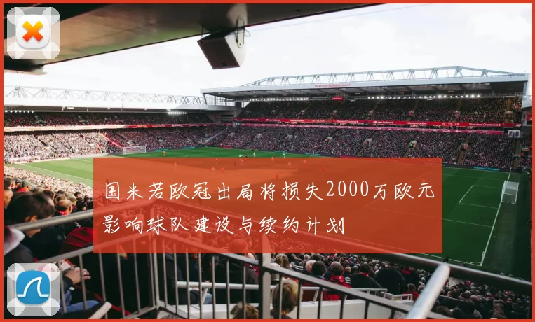 国米若欧冠出局将损失2000万欧元影响球队建设与续约计划