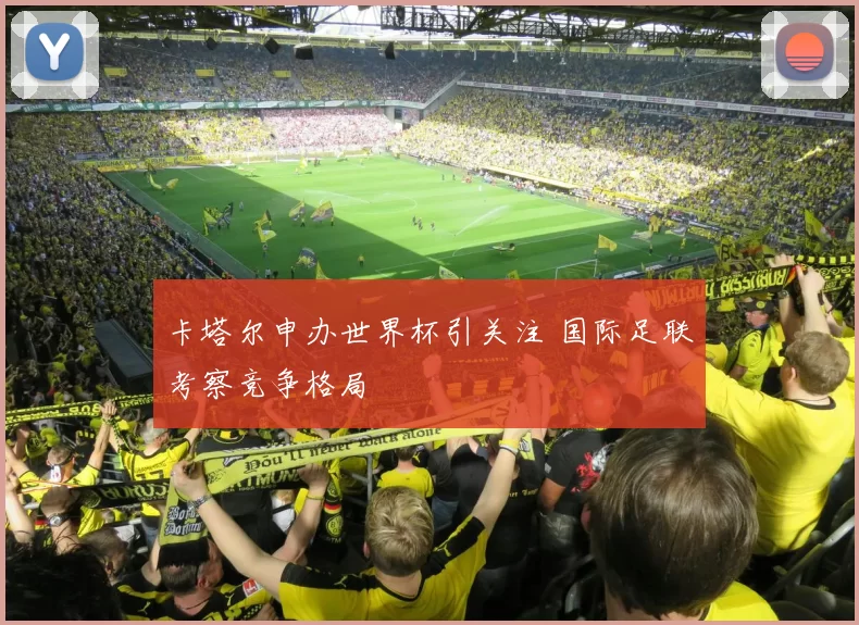 卡塔尔申办世界杯引关注 国际足联考察竞争格局