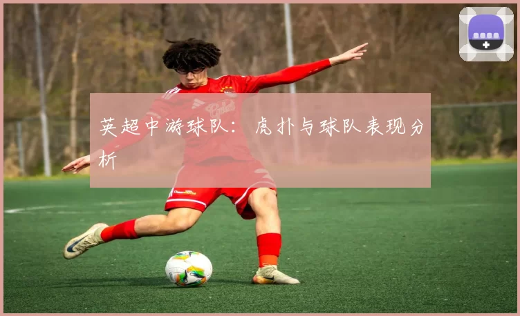 英超中游球队：虎扑与球队表现分析