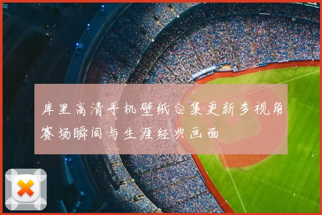 库里高清手机壁纸合集更新多视角赛场瞬间与生涯经典画面
