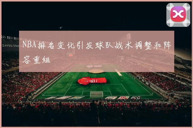 NBA排名变化引发球队战术调整和阵容重组