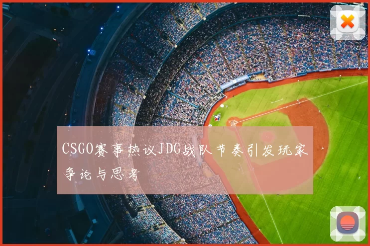 CSGO赛事热议JDG战队节奏引发玩家争论与思考