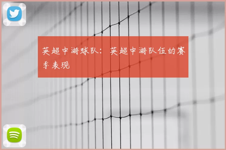 英超中游球队：英超中游队伍的赛季表现