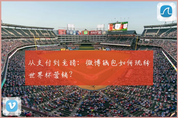 从支付到竞猜：微博钱包如何玩转世界杯营销？