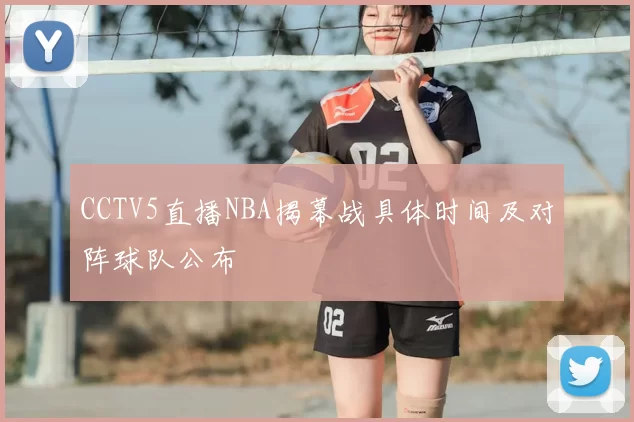 CCTV5直播NBA揭幕战具体时间及对阵球队公布