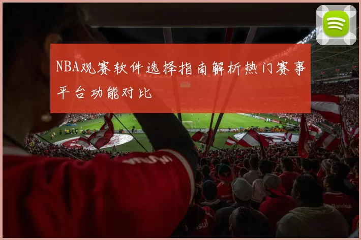 NBA观赛软件选择指南解析热门赛事平台功能对比