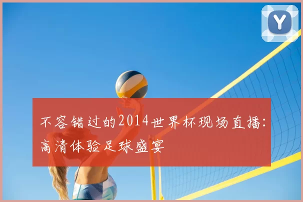 不容错过的2014世界杯现场直播:高清体验足球盛宴