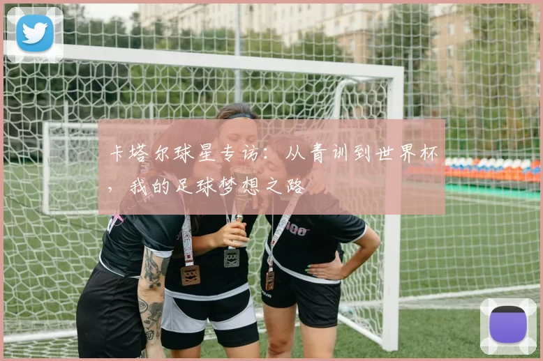 卡塔尔球星专访：从青训到世界杯，我的足球梦想之路