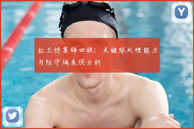 杜兰特集锦回顾:关键球处理能力与防守端表现分析