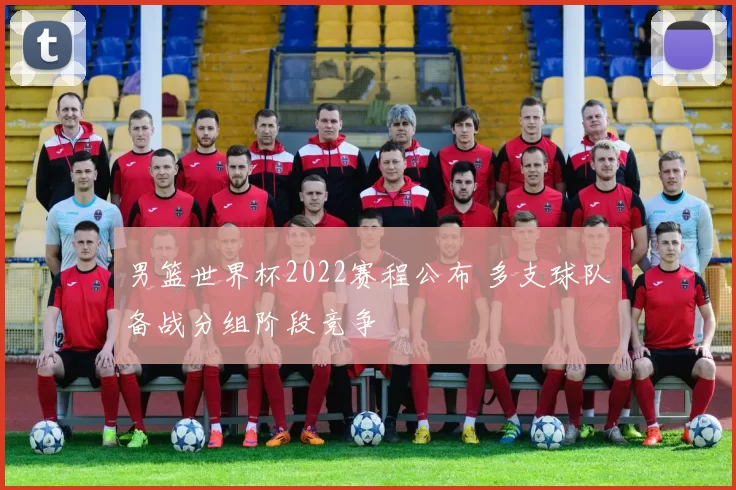 男篮世界杯2022赛程公布 多支球队备战分组阶段竞争