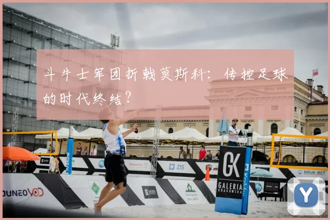 斗牛士军团折戟莫斯科：传控足球的时代终结？