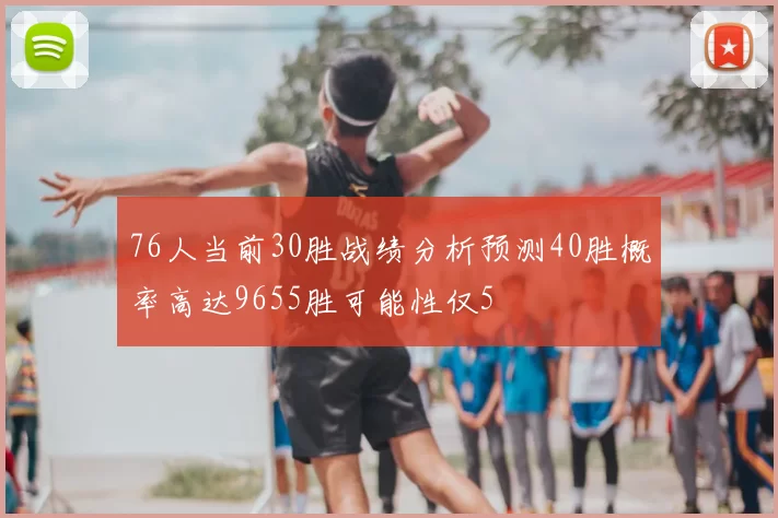 76人当前30胜战绩分析预测40胜概率高达9655胜可能性仅5