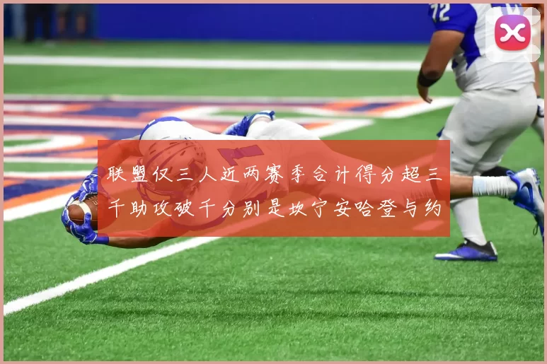 联盟仅三人近两赛季合计得分超三千助攻破千分别是坎宁安哈登与约基奇