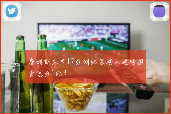 詹姆斯末节17分创纪录湖人逆转掘金总分1比3