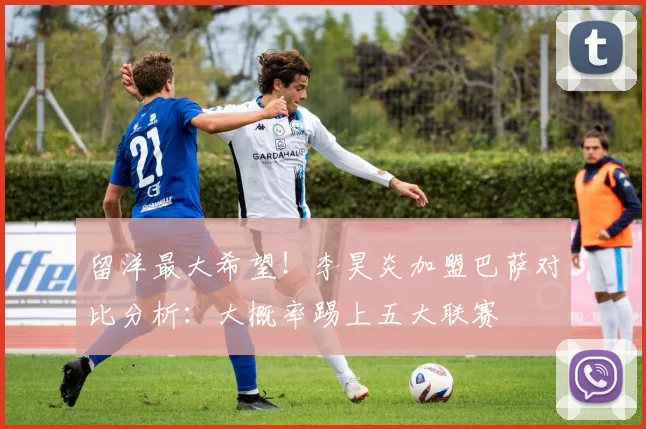 留洋最大希望!李昊炎加盟巴萨对比分析:大概率踢上五大联赛