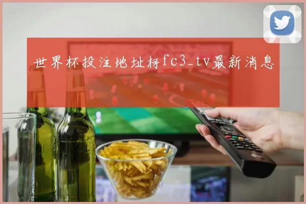 世界杯投注地址柯fc3_tv最新消息
